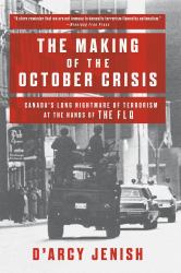 The Making of the October Crisis : Canada's Long Nightmare of Terrorism at the Hands of the FLQ