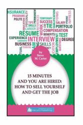 15 Minutes and You Are Hired: How to Sell Yourself and Get the Job
