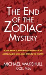 The End of the Zodiac Mystery : How Forensic Science Helped Solve the Most Infamous Serial Killer Case of the Century