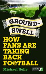 Groundswell : How Fans Are Taking Back Football