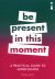 A Practical Guide to Mindfulness : Be Present in This Moment