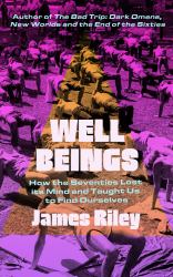 Well Beings : How the Seventies Lost Its Mind, Found Itself and Taught Us to Be Well Again