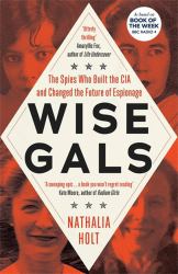 Wise Gals : The Spies Who Built the CIA and Changed the Future of Espionage