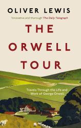 The Orwell Tour : Travels Through the Life and Work of George Orwell