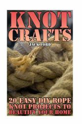 Knot Crafts: 20 Easy DIY Rope Knot Projects to Beautify Your Home : (Tying Knots, Rope Work)