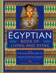 The Egyptian Book of Living and Dying : The Illustrated Guide to Ancient Egyptian Wisdom