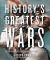History's Greatest Wars : The Epic Conflicts That Shaped the Modern World
