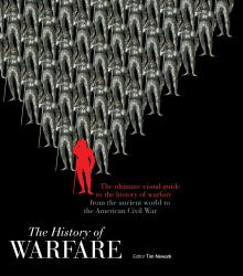 The History of Warfare : The Ultimate Visual Guide to the History of Warfare from the Ancient World to the American Civil War