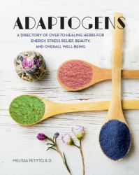 Adaptogens : A Directory of over 70 Healing Herbs for Energy, Stress Relief, Beauty, and Overall Well-Being
