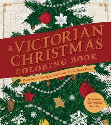 A Victorian Christmas Coloring Book : Color in the Nostalgic Traditions of Yule Times Past - More Than 100 Pages to Color