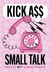 Kick a** Small Talk : How to Say Sh*t to Anyone, Anywhere