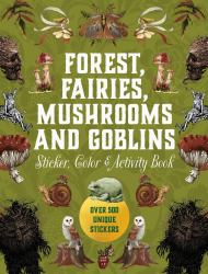 Forest, Fairies, Mushrooms and Goblins Sticker, Color and Activity Book : Over 500 Unique Stickers