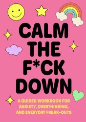 Calm the F*ck Down : A Guided Workbook for Anxiety, Overthinking, and Everyday Freak-Outs