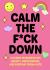 Calm the F*ck Down : A Guided Workbook for Anxiety, Overthinking, and Everyday Freak-Outs