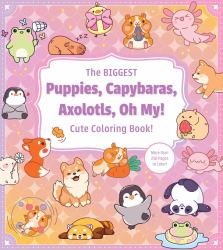 The Biggest Puppies, Capybaras, Axolotls, Oh My! Ultimate Cute Coloring Book! : More Than 250 Pages to Color!