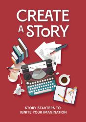 Create a Story : Story Starters to Ignite Your Imagination