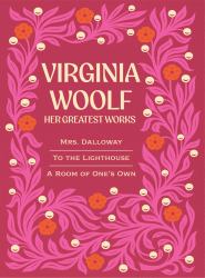 Virginia Woolf: Her Greatest Works : Include Mrs. Dalloway, to the Lighthouse, and a Room of One's Own