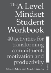 The a Level Mindset Student Workbook : 40 Activities for Transforming Commitment, Motivation and Productivity