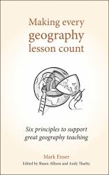 Making Every Geography Lesson Count : Six Principles to Support Great Geography Teaching