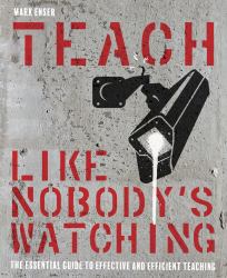Teach Like Nobody's Watching : The Essential Guide to Effective and Efficient Teaching