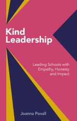 Kind Leadership : Leading Schools with Empathy,honesty and Impact