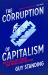 The Corruption of Capitalism : Why Rentiers Thrive and Work Does Not Pay