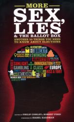 More Sex, Lies and the Ballot Box : Another Fifty Things You Need to Know about British Elections