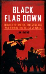 Black Flag Down : Counter Terrorism, Defeating Daesh and Winning the Battle of Ideas