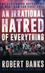 Irrational Hatred of Everything : My Continuing Odyssey As a Hammers Fan 2003-2018