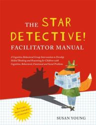 The STAR Detective Facilitator Manual : A Cognitive Behavioral Group Intervention to Develop Skilled Thinking and Reasoning for Children with Cognitive, Behavioral, Emotional and Social Problems