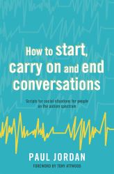 How to Start, Carry on and End Conversations : Scripts for Social Situations for People on the Autism Spectrum