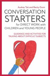 Conversation Starters for Direct Work with Children and Young People : Guidance and Activities for Talking about Difficult Subjects
