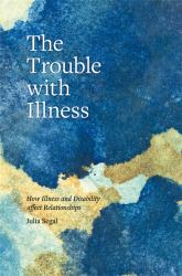 The Trouble with Illness : How Illness and Disability Affect Relationships
