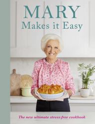 Mary Makes It Easy : The New Ultimate Stress-Free Cookbook