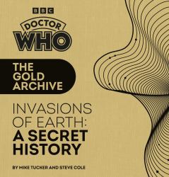 Doctor Who: the Gold Archive: Invasions of Earth: a Secret History