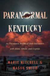 Paranormal Kentucky : An Uncommon Wealth of Close Encounters with Aliens, Ghosts, and Cryptids