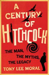 A Century of Hitchcock : The Man, the Myths, the Legacy