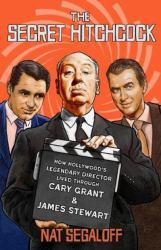 The Secret Hitchcock : How Hollywood's Legendary Director Lived Through Cary Grant and James Stewart