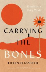 Carrying the Bones : Rituals for a Dying World