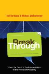 Break Through : From the Death of Environmentalism to the Politics of Possibility