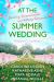 At the Summer Wedding : Shocking, Unpredictable, and Utterly Romantic At the Summer Wedding : Shocking, Unpredictable, and Utterly Romantic