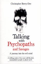 Talking with Psychopaths and Savages - a Journey into the Evil Mind : A Chilling Study of the Most Cold-Blooded, Manipulative People on Planet Earth
