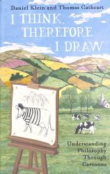 I Think, Therefore I Draw : Understanding Philosophy Through Cartoons