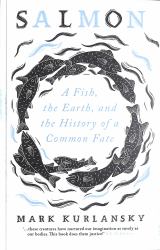 Salmon : A Fish, the Earth, and the History of a Common Fate