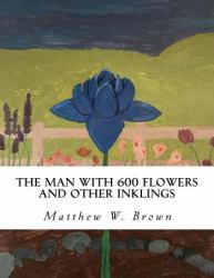 The Man with 600 Flowers and Other Inklings : A Collection of Short Works
