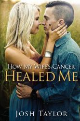 How My Wife's Cancer Healed Me : Embracing Brokenness to Be Healed