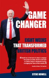 GAME CHANGER Eight Weeks That Transformed British Politics : Inside Corbyn's Election Machine