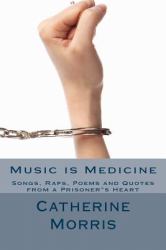Music Is Medicine : Songs, Raps, Poems and Quotes from a Prisoner S Heart