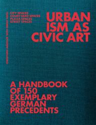 Urbanism As Civic Art : A Handbook of 150 Exemplary German Precedents