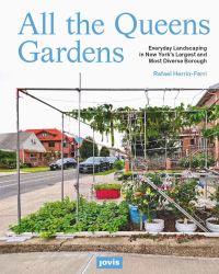 All the Queens Gardens : Everyday Landscaping in New York's Largest and Most Diverse Borough